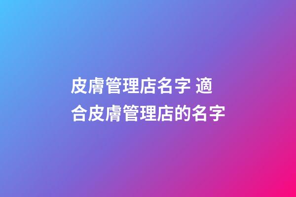 皮膚管理店名字 適合皮膚管理店的名字-第1張-店鋪起名-玄機(jī)派